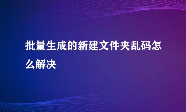 批量生成的新建文件夹乱码怎么解决