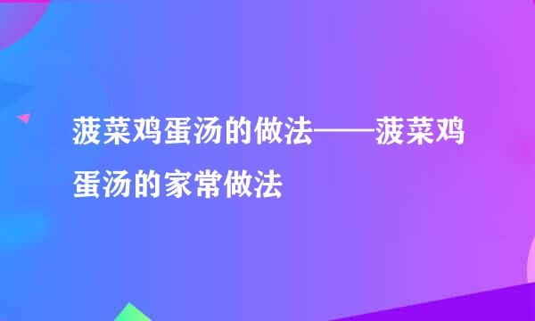 菠菜鸡蛋汤的做法——菠菜鸡蛋汤的家常做法