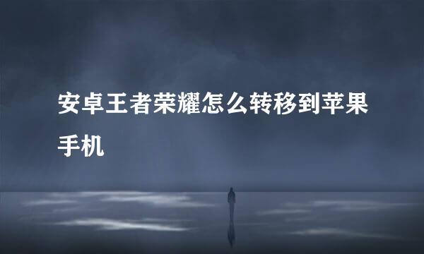 安卓王者荣耀怎么转移到苹果手机