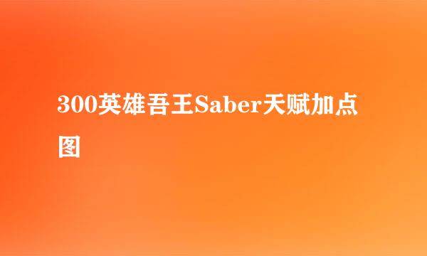 300英雄吾王Saber天赋加点图