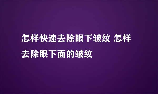 怎样快速去除眼下皱纹 怎样去除眼下面的皱纹