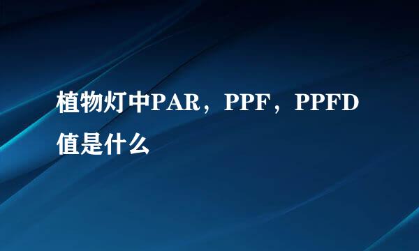 植物灯中PAR，PPF，PPFD值是什么