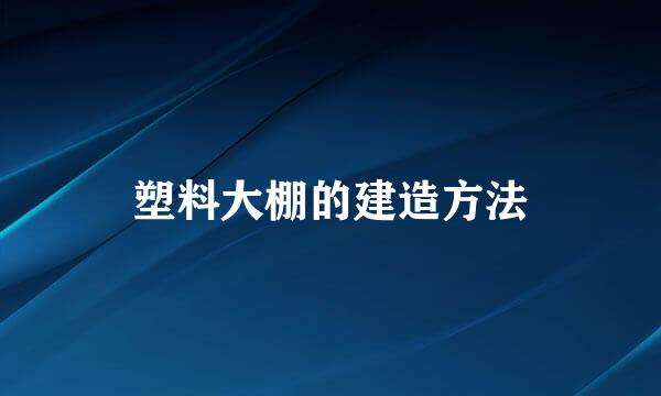 塑料大棚的建造方法