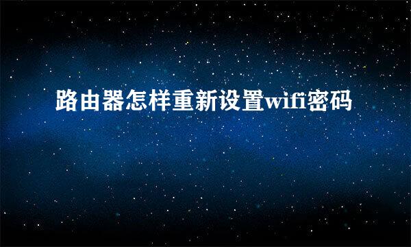 路由器怎样重新设置wifi密码