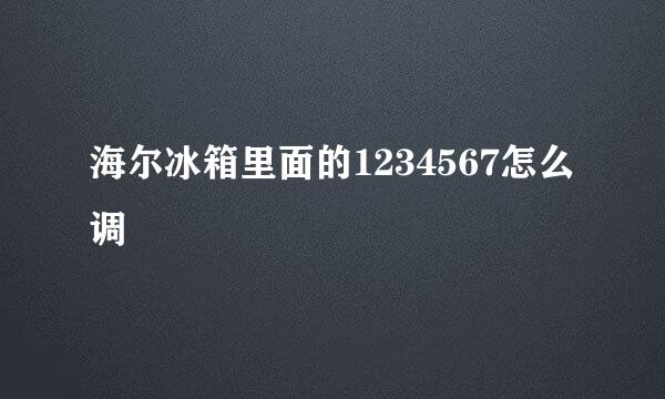 海尔冰箱里面的1234567怎么调