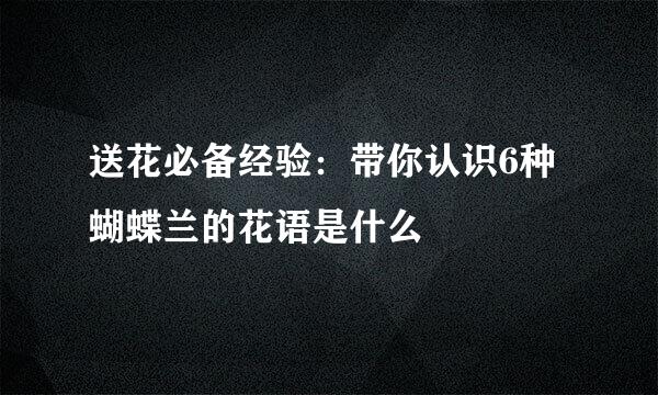 送花必备经验：带你认识6种蝴蝶兰的花语是什么