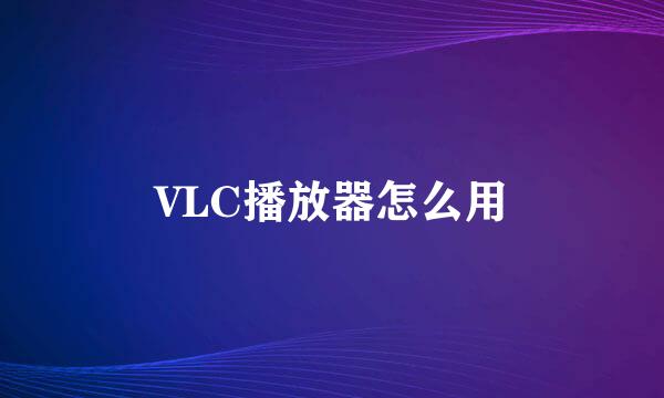 VLC播放器怎么用