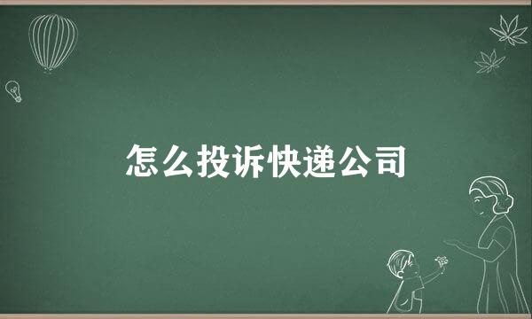 怎么投诉快递公司