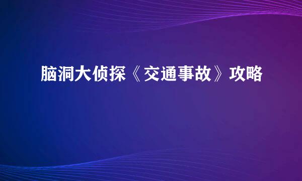 脑洞大侦探《交通事故》攻略