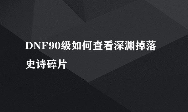 DNF90级如何查看深渊掉落史诗碎片