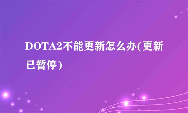 DOTA2不能更新怎么办(更新已暂停)