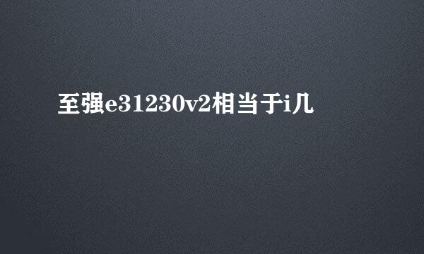 至强e31230v2相当于i几