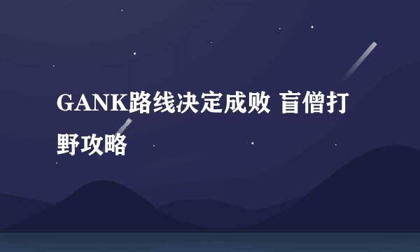 GANK路线决定成败 盲僧打野攻略