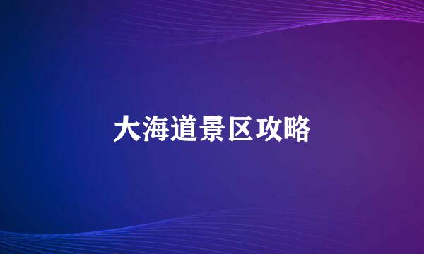 大海道景区攻略