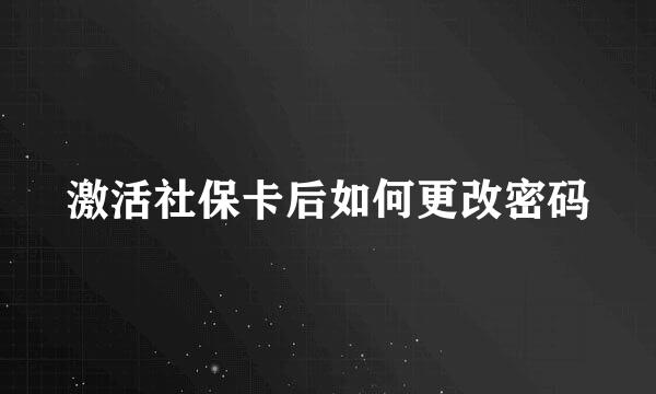 激活社保卡后如何更改密码