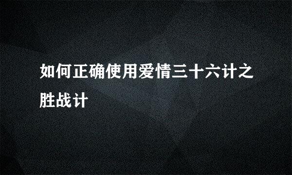 如何正确使用爱情三十六计之胜战计