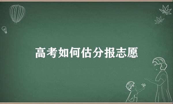 高考如何估分报志愿