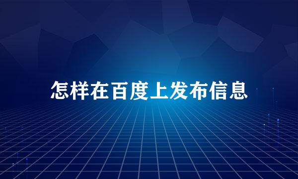 怎样在百度上发布信息