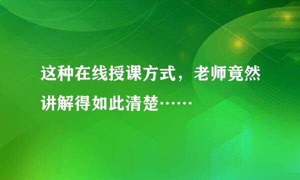 这种在线授课方式，老师竟然讲解得如此清楚……