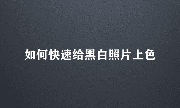 如何快速给黑白照片上色