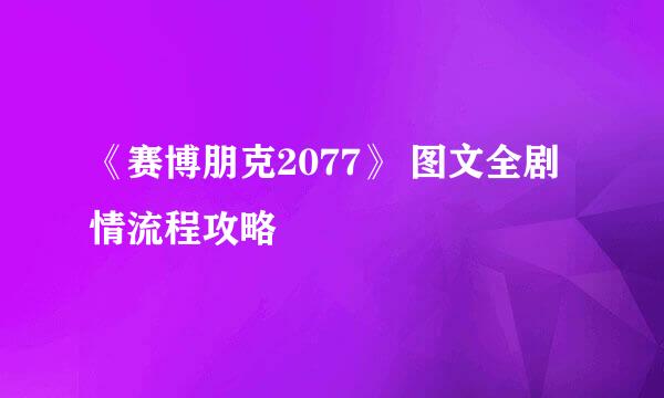 《赛博朋克2077》 图文全剧情流程攻略