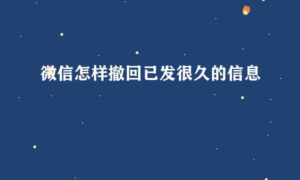 微信怎样撤回已发很久的信息