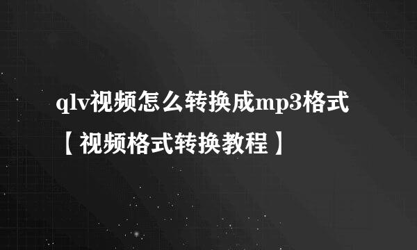 qlv视频怎么转换成mp3格式【视频格式转换教程】