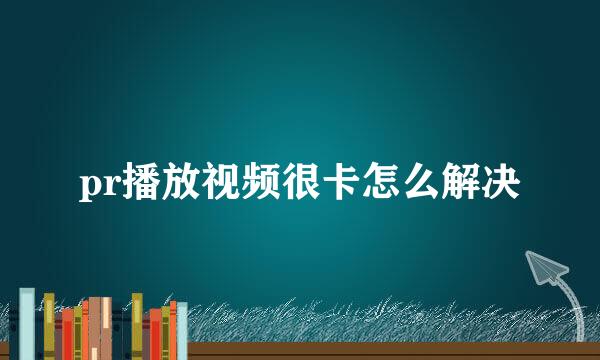 pr播放视频很卡怎么解决