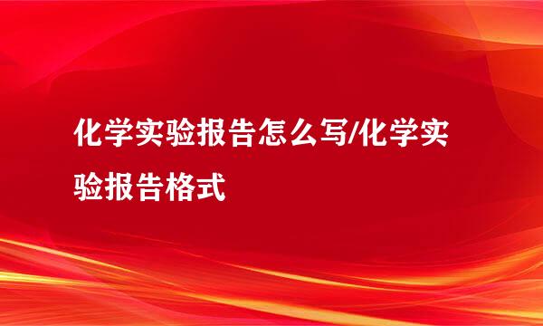 化学实验报告怎么写/化学实验报告格式