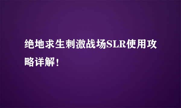 绝地求生刺激战场SLR使用攻略详解！