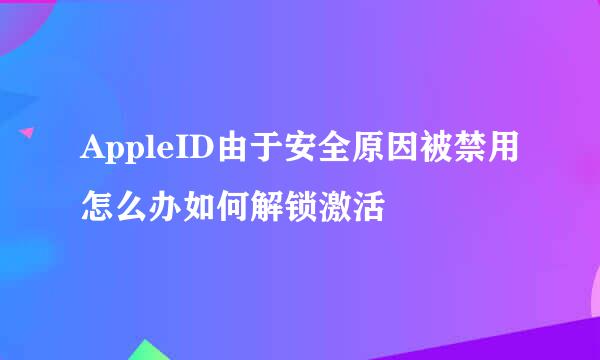 AppleID由于安全原因被禁用怎么办如何解锁激活