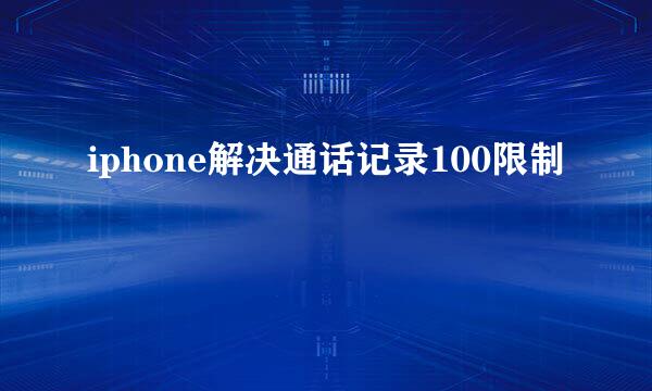 iphone解决通话记录100限制