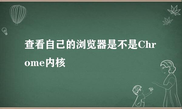 查看自己的浏览器是不是Chrome内核