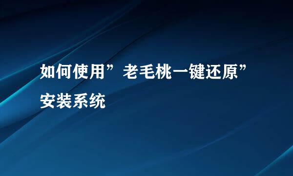 如何使用”老毛桃一键还原”安装系统