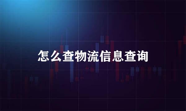 怎么查物流信息查询