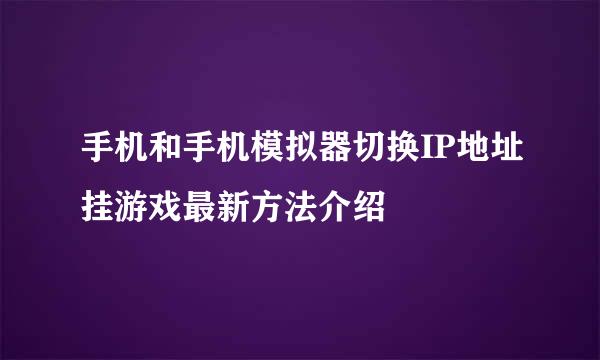 手机和手机模拟器切换IP地址挂游戏最新方法介绍