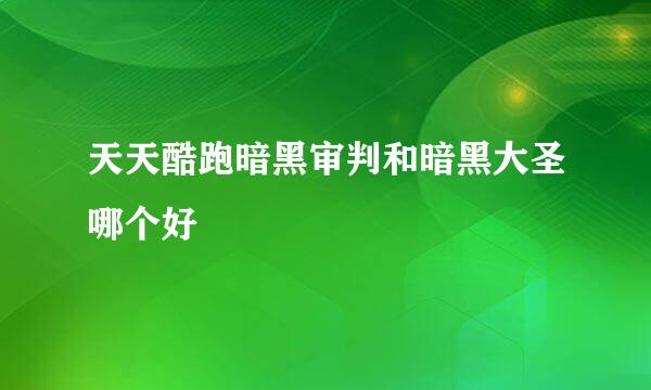 天天酷跑暗黑审判和暗黑大圣哪个好