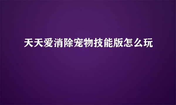 天天爱消除宠物技能版怎么玩