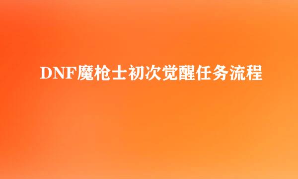 DNF魔枪士初次觉醒任务流程