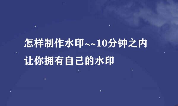 怎样制作水印~~10分钟之内让你拥有自己的水印