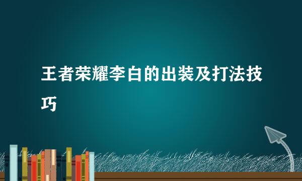 王者荣耀李白的出装及打法技巧