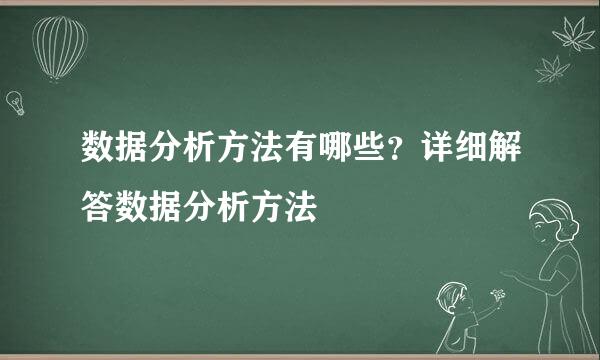 数据分析方法有哪些？详细解答数据分析方法