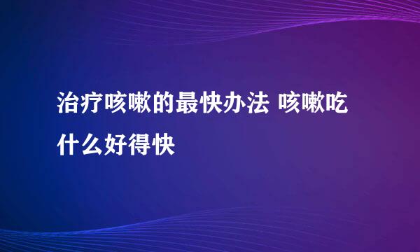 治疗咳嗽的最快办法 咳嗽吃什么好得快