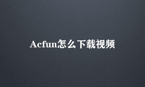 Acfun怎么下载视频