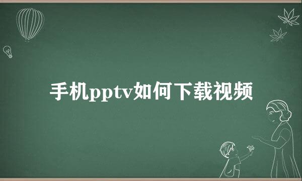 手机pptv如何下载视频