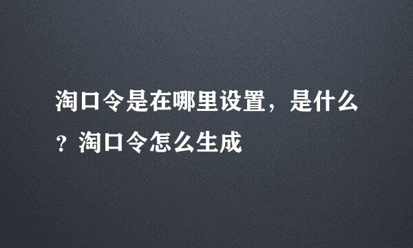 淘口令是在哪里设置，是什么？淘口令怎么生成