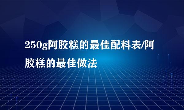 250g阿胶糕的最佳配料表/阿胶糕的最佳做法