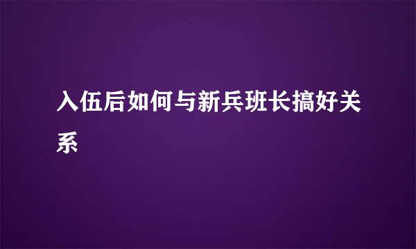 入伍后如何与新兵班长搞好关系