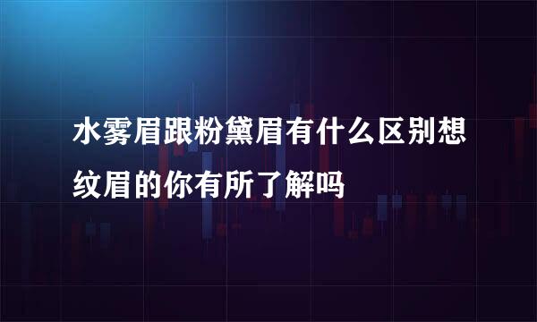 水雾眉跟粉黛眉有什么区别想纹眉的你有所了解吗