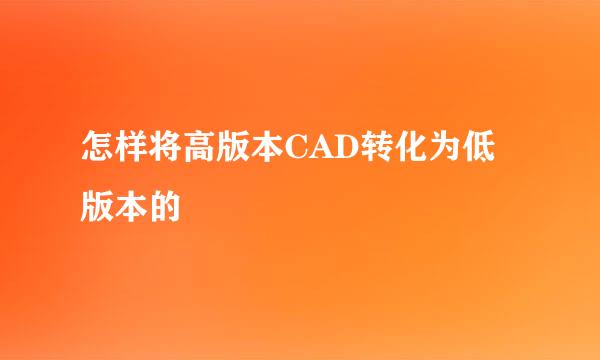 怎样将高版本CAD转化为低版本的